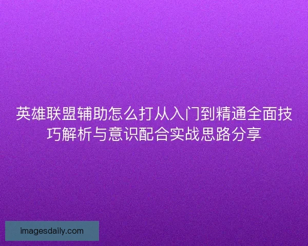 英雄联盟辅助怎么打从入门到精通全面技巧解析与意识配合实战思路分享