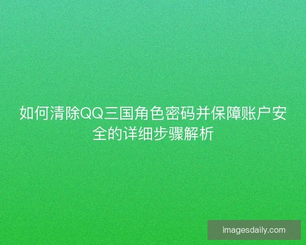 如何清除QQ三国角色密码并保障账户安全的详细步骤解析