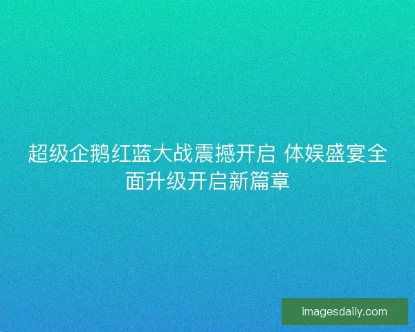 超级企鹅红蓝大战震撼开启 体娱盛宴全面升级开启新篇章